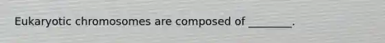 Eukaryotic chromosomes are composed of ________.