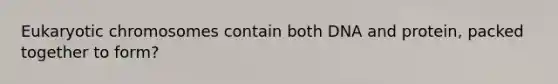 Eukaryotic chromosomes contain both DNA and protein, packed together to form?