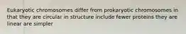 Eukaryotic chromosomes differ from prokaryotic chromosomes in that they are circular in structure include fewer proteins they are linear are simpler