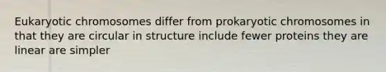 Eukaryotic chromosomes differ from prokaryotic chromosomes in that they are circular in structure include fewer proteins they are linear are simpler