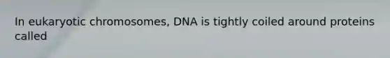 In eukaryotic chromosomes, DNA is tightly coiled around proteins called