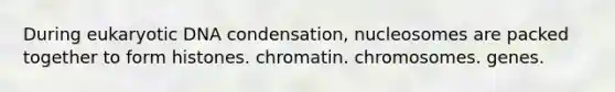 During eukaryotic DNA condensation, nucleosomes are packed together to form histones. chromatin. chromosomes. genes.