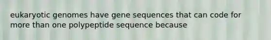 eukaryotic genomes have gene sequences that can code for <a href='https://www.questionai.com/knowledge/keWHlEPx42-more-than' class='anchor-knowledge'>more than</a> one polypeptide sequence because