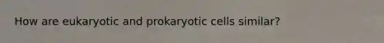 How are eukaryotic and prokaryotic cells similar?