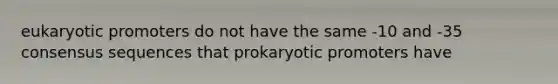 eukaryotic promoters do not have the same -10 and -35 consensus sequences that prokaryotic promoters have