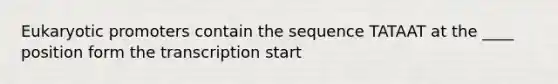 Eukaryotic promoters contain the sequence TATAAT at the ____ position form the transcription start