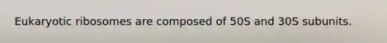 Eukaryotic ribosomes are composed of 50S and 30S subunits.