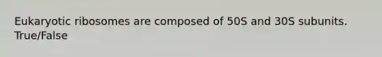 Eukaryotic ribosomes are composed of 50S and 30S subunits. True/False