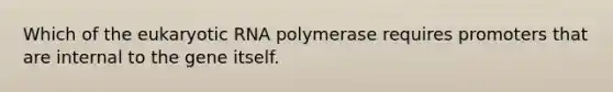 Which of the eukaryotic RNA polymerase requires promoters that are internal to the gene itself.