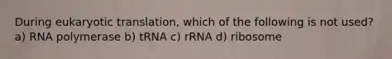 During eukaryotic translation, which of the following is not used? a) RNA polymerase b) tRNA c) rRNA d) ribosome