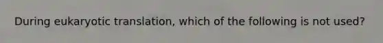 During eukaryotic translation, which of the following is not used?