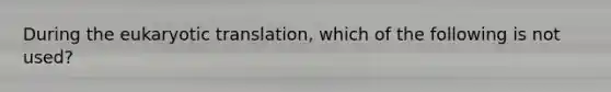 During the eukaryotic translation, which of the following is not used?