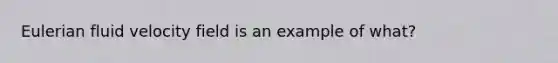 Eulerian fluid velocity field is an example of what?