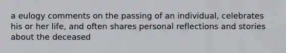 a eulogy comments on the passing of an individual, celebrates his or her life, and often shares personal reflections and stories about the deceased