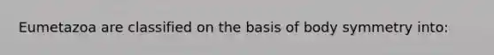 Eumetazoa are classified on the basis of body symmetry into: