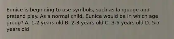 Eunice is beginning to use symbols, such as language and pretend play. As a normal child, Eunice would be in which age group? A. 1-2 years old B. 2-3 years old C. 3-6 years old D. 5-7 years old