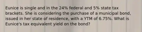 Eunice is single and in the 24% federal and 5% state tax brackets. She is considering the purchase of a municipal bond, issued in her state of residence, with a YTM of 6.75%. What is Eunice's tax equivalent yield on the bond?