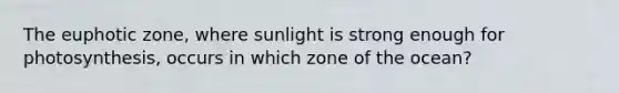 The euphotic zone, where sunlight is strong enough for photosynthesis, occurs in which zone of the ocean?