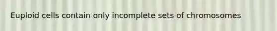 Euploid cells contain only incomplete sets of chromosomes