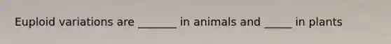 Euploid variations are _______ in animals and _____ in plants