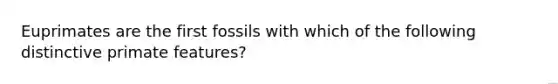 Euprimates are the first fossils with which of the following distinctive primate features?