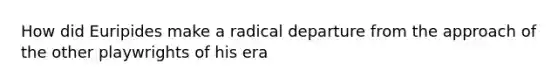 How did Euripides make a radical departure from the approach of the other playwrights of his era