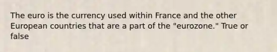 The euro is the currency used within France and the other European countries that are a part of the "eurozone." True or false