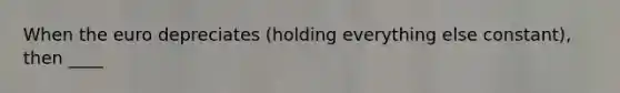 When the euro depreciates ​(holding everything else​ constant), then ____