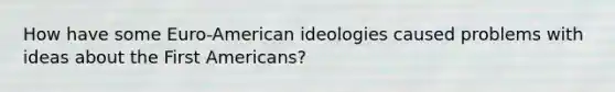 How have some Euro-American ideologies caused problems with ideas about the First Americans?