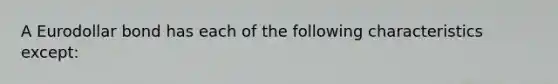 A Eurodollar bond has each of the following characteristics except: