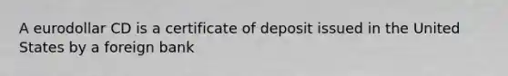 A eurodollar CD is a certificate of deposit issued in the United States by a foreign bank