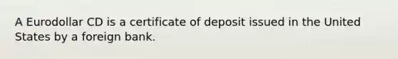 A Eurodollar CD is a certificate of deposit issued in the United States by a foreign bank.