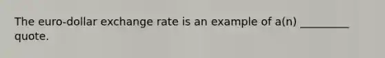 The euro-dollar exchange rate is an example of a(n) _________ quote.