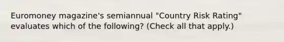 Euromoney magazine's semiannual "Country Risk Rating" evaluates which of the following? (Check all that apply.)