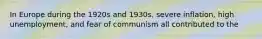 In Europe during the 1920s and 1930s, severe inflation, high unemployment, and fear of communism all contributed to the