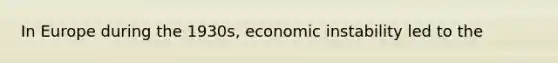 In Europe during the 1930s, <a href='https://www.questionai.com/knowledge/khSpQmqpkN-economic-instability' class='anchor-knowledge'>economic instability</a> led to the