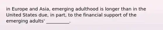 in Europe and Asia, emerging adulthood is longer than in the United States due, in part, to the financial support of the emerging adults' __________.