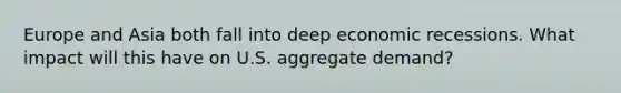 Europe and Asia both fall into deep economic recessions. What impact will this have on U.S. aggregate demand?