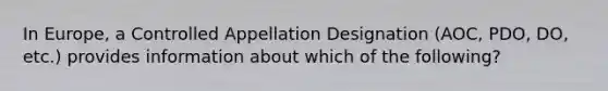 In Europe, a Controlled Appellation Designation (AOC, PDO, DO, etc.) provides information about which of the following?