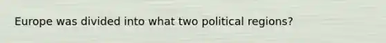 Europe was divided into what two political regions?