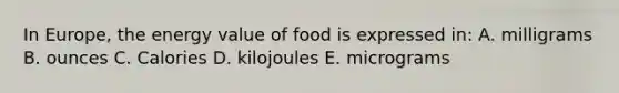 In Europe, the energy value of food is expressed in: A. milligrams B. ounces C. Calories D. kilojoules E. micrograms