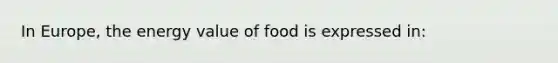 In Europe, the energy value of food is expressed in: