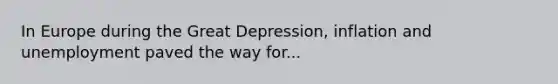 In Europe during the Great Depression, inflation and unemployment paved the way for...