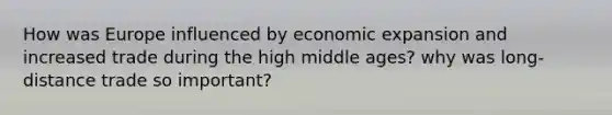 How was Europe influenced by economic expansion and increased trade during the high middle ages? why was long-distance trade so important?