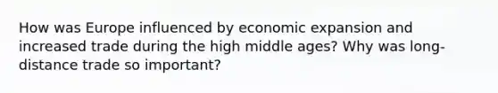 How was Europe influenced by economic expansion and increased trade during the high middle ages? Why was long-distance trade so important?