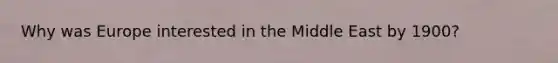 Why was Europe interested in the Middle East by 1900?