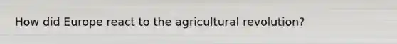 How did Europe react to the agricultural revolution?