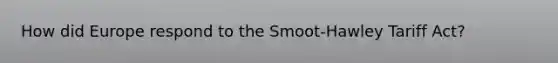 How did Europe respond to the Smoot-Hawley Tariff Act?