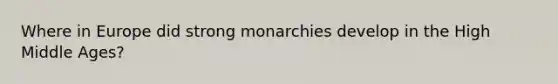 Where in Europe did strong monarchies develop in the High Middle Ages?