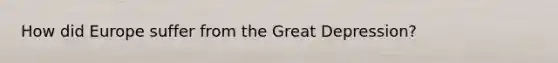 How did Europe suffer from the Great Depression?